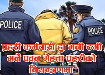 प्रहरी कर्मचारी हुँ भनी ठगी गर्ने पवन मेहता प्रहरीको नियन्त्रणमा 